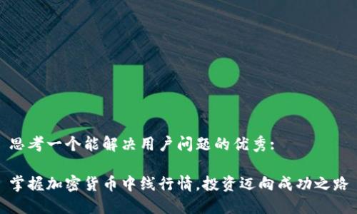 思考一个能解决用户问题的优秀:

掌握加密货币中线行情，投资迈向成功之路