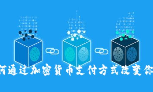 美国银行如何通过加密货币支付方式改变你的金融体验？