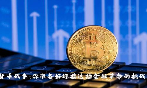 加密货币战争：你准备好迎接这场金融革命的挑战了吗？