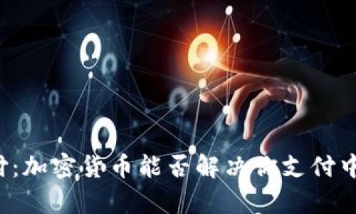 颠覆传统支付：加密货币能否解决你支付中的所有烦恼？