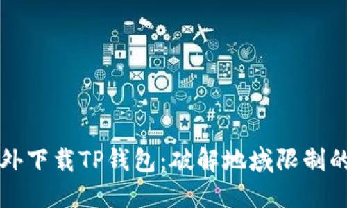 如何在国外下载TP钱包：破解地域限制的终极指南