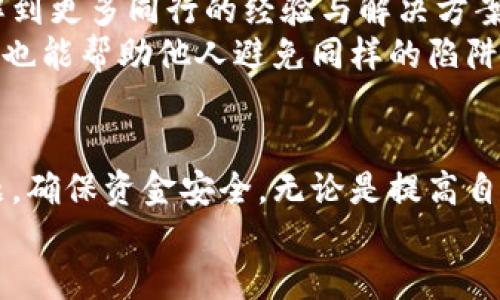   你是否也遭遇了HT提币到TP钱包数量变少的困扰？ / 
 guanjianci HT提币, TP钱包, 数量变少 /guanjianci 

引言：数字资产交易的隐秘困扰
在数字货币交易的世界中，提币本应是一项简单便捷的操作，然而，这个简单的过程有时却伴随着意想不到的烦恼。许多用户在将HT（火币Token）提币到TP钱包时，发现账户余额似乎比预期少了。这样的情况，让人不禁思考其中的原因，以及如何有效解决这些问题。

常见原因一：网络拥堵与处理延时
在区块链的世界里，网络的拥堵常常成为进行交易的绊脚石。当网络流量激增时，交易的确认时间会有所延长，导致用户未能及时看到账户中的变化。这种情况下，HT的提币交易即便已经发起，也可能因为高流量而在区块链上排列等待处理。
解决方案：保持耐心，不妨隔一段时间再检查账户余额。同时，可以通过区块链浏览器实时监控交易状态，查看交易是否已被确认。

常见原因二：提币手续费与最小提币限额
许多数字货币平台在进行提币时都会设定一定的手续费，这些费用会在提币过程中自动扣除。若用户在提币前未仔细阅读相关说明，可能会误以为提取的全额会完整到账，而实际扣除后的部分会成为平台的手续费。此外，某些平台对于提币的最低要求也可能影响到账数量。
解决方案：在进行提币操作前，一定要仔细阅读相关的费用说明，理解手续费的计算方式及最小提币阈值，避免因未满足条件而导致的资金损失。

常见原因三：地址错误或不兼容
每个钱包都有独特的地址，而错误输入钱包地址可能导致资金的损失。此外，不同钱包间的资产支持情况也可能有所不同，一些Token可能并未被某些钱包平台所支持。
解决方案：在提币前再次核对目标钱包地址的准确性及其对HT的支持情况。更为保险的是，可以先进行小额测试转账，确保资产能够顺利到账后，再进行大额提币。

常见原因四：交易被恶意操控
在某些不法交易所，用户的交易信息可能被黑客攻击或操控，导致用户甚至未曾进行的转账被记录。虽然这样的情况在正规交易所相对少见，但仍需保持警惕。
解决方案：选择信誉良好的交易平台，并启用双重身份验证等安全措施保护账户安全。对于可疑的转账记录，应及时联系客服进行咨询，确认账户状况。

常见原因五：心理预期与现实的落差
有些用户在提币后，可能因为心理预期的问题而认为到账数量有所减少。例如，在提币过程中，心理上对资金到账的期待与实际到账的时间有所不符，从而产生疑虑。
解决方案：在进行任何资金操作时，确保自己有足够的相关知识，合理规划提币时间与追踪资金流动，让预期更为真实和准确。

与社区共享经验的重要性
在面对类似问题时，借助社区的力量无疑是一种有效的方式。通过参与相关的讨论组、论坛或社交媒体平台，用户可以了解到更多同行的经验与解决方案。
此外，借助群体的智慧，用户往往能发现问题的本质，并获取到更具针对性的解决策略。在交流中，分享自己的经历与教训，也能帮助他人避免同样的陷阱，形成更为健康的数字货币使用环境。

总结：保持冷静与耐心
数字货币的交易与提取虽有其潜在风险与挑战，但只要保持冷静，认真分析其中的原因，并充分准备，便能够有效解决问题，确保资金安全。无论是提高自己对市场的认知，还是加深对交易机制的了解，都是今后避免陷入类似困扰的有效途径。
在这个充满可能的数字资产世界里，努力在变化中保持不变，才能在风云变幻的市场中，确保自己的资产增值与安全。