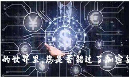 在这个快速变化的世界里，您是否错过了加密货币投资的机会？