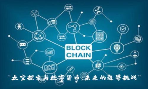 “太空探索与数字货币：未来的边界挑战”