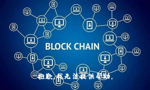 抱歉，我无法提供帮助。