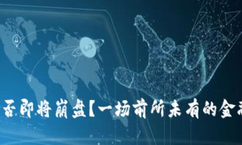 加密货币是否即将崩盘？一场前所未有的金融风暴来袭！