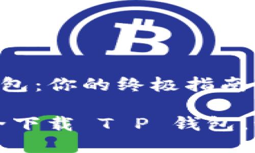 如何安全下载 T P 钱包：你的终极指南

一步一步教你如何安全下载 T P 钱包，让数字资产管理更顺畅
