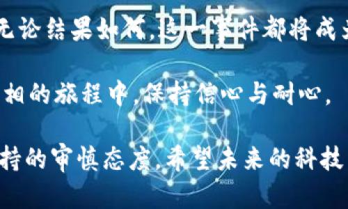 科顿加密货币悬案：真相埋藏的冰山下，谁来揭开面纱？

加密货币, 科顿, 悬案/guanjianci

引言：迷雾中的加密世界
在今天这个科技迅猛发展的时代，加密货币如雨后春笋般涌现，吸引了无数投资者的眼球。然而，伴随着财富的积累，问题也接踵而至。科顿加密货币的悬案就像一股阴霾，笼罩在整个业内。它不仅仅是一个简单的投资失败案例，更是一场关于信任、透明度与责任的深刻反思。

科顿加密货币的崛起与辉煌
科顿加密货币（Cotton Coin）自其发行以来便广受关注。凭借独特的价值主张和创新技术，它迅速积累了大量支持者。项目团队宣称，科顿旨在通过去中心化的金融服务，改变传统金融体系的运作方式。其炫目的宣传和吸引人的市场表现，引发众多投资者的热情追随。

在短短的一年内，科顿的市值迅速飙升，甚至吸引了许多知名投资机构的目光。人们看到的是一个崭新的财富机会，一个可以快速致富的模板。然而，正当投资者们为之疯狂的时候，危机的种子却在悄然扎根。

悬案的波澜：从崩盘到失踪
就在科顿加密货币如日中天时，突然的崩盘令市场措手不及。依靠着投资者狂热情绪支撑的价格在短短几天内骤降，几乎跌回零。数以万计的投资者失去了数百万的资产，而project team却仿佛人间蒸发，任何有关他们的线索都消失无踪。

透明度的缺失：潜在的黑幕
投资者们在失去信心的同时，对科顿项目团队的透明度提出质疑。许多人呼吁更多的信息披露，想要了解团队的背景、资金的去向以及项目的真实情况。然而，当许多问题愈发急迫时，团队却选择了沉默，这无疑加深了公众的疑虑。

与此同时，网络上出现了各种关于科顿的阴谋论和推测。有些人认为这是一起精心策划的骗局，团队早已计划好了跑路的路线；也有人声称，这一切只是运营不善和市场波动造成的意外，不应给团队贴上“诈骗”的标签。

投资者的反击：寻求正义的旅程
面对突如其来的损失，一些投资者选择了行动。通过社交媒体、论坛及其他渠道，开始互相联系，组建起一个强大的维权阵线，试图揭开这一悬案的真相。越来越多的追随者加入这个行动，每个人都期盼着能找到最终的答案。

法律的介入：追查背后的责任人
随着维权的扩大，法律层面的动作也在加速。一些投资者开始咨询法律专家，寻求通过法律手段追索损失。而一些国家的监管机构也开始关注这一事件，试图对加密货币的管理和监管提供更为有效的政策。

然而，加密货币世界的匿名性与去中心化特性，使得追踪责任提供了巨大的挑战。此时，技术与法律的结合显得尤为重要，一些技术专才加入到调查中，借助先进的区块链分析工具追踪资金流向，以期找到失踪的投资额。

媒体的聚焦：真相的传播者
随着事件的发展，媒体的关注度不断上升。各大新闻平台开始报道这一悬案，将其作为一个引人深思的案例，向大众揭示了加密货币市场中的潜在风险和黑暗面。这些报道不仅提升了人们对加密货币投资的警惕，也促使更多的人加入到求真之旅中。

反思与前瞻：加密时代的教训
科顿加密货币悬案让我们看到了加密市场中的诸多隐患。投资者的盲目跟风与贪婪，管理者的缺乏责任感与透明度，都为这一事件埋下了伏笔。未来，加密市场亟需建立更为严格的监管机制，以保护投资者的权益。

同时，投资者也应提高警惕，增强自身的风险意识。在追求利益的同时，要认真评估潜在的风险和不确定性。只有通过教育和信息的普及，才能塑造一个更为健康与可持续的加密投资环境。

结语：揭开面纱的希望
虽然科顿加密货币的悬案仍然未解，但这并不意味着所有的希望都已破灭。在所有投资者的努力下，真相终将浮出水面。无论结果如何，这一事件都将成为加密货币历史中的重要一课，提醒人们在这个崭新的投资领域依然需要敬畏与谨慎。

加密货币的未来依然充满变数，但我们必须相信：当真相揭晓时，正义也会随之而来。期待那一天的到来，让我们在探寻真相的旅程中，保持信心与耐心。

这篇文章以科顿加密货币悬案为线索，探讨了加密货币市场的复杂性和潜藏的风险，也揭示了我们在追求财富时需要保持的审慎态度。希望未来的科技能让这一领域更加透明和健康。