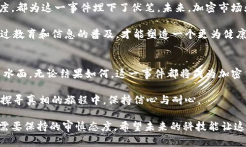 科顿加密货币悬案：真相埋藏的冰山下，谁来揭开面纱？

加密货币, 科顿, 悬案/guanjianci

引言：迷雾中的加密世界
在今天这个科技迅猛发展的时代，加密货币如雨后春笋般涌现，吸引了无数投资者的眼球。然而，伴随着财富的积累，问题也接踵而至。科顿加密货币的悬案就像一股阴霾，笼罩在整个业内。它不仅仅是一个简单的投资失败案例，更是一场关于信任、透明度与责任的深刻反思。

科顿加密货币的崛起与辉煌
科顿加密货币（Cotton Coin）自其发行以来便广受关注。凭借独特的价值主张和创新技术，它迅速积累了大量支持者。项目团队宣称，科顿旨在通过去中心化的金融服务，改变传统金融体系的运作方式。其炫目的宣传和吸引人的市场表现，引发众多投资者的热情追随。

在短短的一年内，科顿的市值迅速飙升，甚至吸引了许多知名投资机构的目光。人们看到的是一个崭新的财富机会，一个可以快速致富的模板。然而，正当投资者们为之疯狂的时候，危机的种子却在悄然扎根。

悬案的波澜：从崩盘到失踪
就在科顿加密货币如日中天时，突然的崩盘令市场措手不及。依靠着投资者狂热情绪支撑的价格在短短几天内骤降，几乎跌回零。数以万计的投资者失去了数百万的资产，而project team却仿佛人间蒸发，任何有关他们的线索都消失无踪。

透明度的缺失：潜在的黑幕
投资者们在失去信心的同时，对科顿项目团队的透明度提出质疑。许多人呼吁更多的信息披露，想要了解团队的背景、资金的去向以及项目的真实情况。然而，当许多问题愈发急迫时，团队却选择了沉默，这无疑加深了公众的疑虑。

与此同时，网络上出现了各种关于科顿的阴谋论和推测。有些人认为这是一起精心策划的骗局，团队早已计划好了跑路的路线；也有人声称，这一切只是运营不善和市场波动造成的意外，不应给团队贴上“诈骗”的标签。

投资者的反击：寻求正义的旅程
面对突如其来的损失，一些投资者选择了行动。通过社交媒体、论坛及其他渠道，开始互相联系，组建起一个强大的维权阵线，试图揭开这一悬案的真相。越来越多的追随者加入这个行动，每个人都期盼着能找到最终的答案。

法律的介入：追查背后的责任人
随着维权的扩大，法律层面的动作也在加速。一些投资者开始咨询法律专家，寻求通过法律手段追索损失。而一些国家的监管机构也开始关注这一事件，试图对加密货币的管理和监管提供更为有效的政策。

然而，加密货币世界的匿名性与去中心化特性，使得追踪责任提供了巨大的挑战。此时，技术与法律的结合显得尤为重要，一些技术专才加入到调查中，借助先进的区块链分析工具追踪资金流向，以期找到失踪的投资额。

媒体的聚焦：真相的传播者
随着事件的发展，媒体的关注度不断上升。各大新闻平台开始报道这一悬案，将其作为一个引人深思的案例，向大众揭示了加密货币市场中的潜在风险和黑暗面。这些报道不仅提升了人们对加密货币投资的警惕，也促使更多的人加入到求真之旅中。

反思与前瞻：加密时代的教训
科顿加密货币悬案让我们看到了加密市场中的诸多隐患。投资者的盲目跟风与贪婪，管理者的缺乏责任感与透明度，都为这一事件埋下了伏笔。未来，加密市场亟需建立更为严格的监管机制，以保护投资者的权益。

同时，投资者也应提高警惕，增强自身的风险意识。在追求利益的同时，要认真评估潜在的风险和不确定性。只有通过教育和信息的普及，才能塑造一个更为健康与可持续的加密投资环境。

结语：揭开面纱的希望
虽然科顿加密货币的悬案仍然未解，但这并不意味着所有的希望都已破灭。在所有投资者的努力下，真相终将浮出水面。无论结果如何，这一事件都将成为加密货币历史中的重要一课，提醒人们在这个崭新的投资领域依然需要敬畏与谨慎。

加密货币的未来依然充满变数，但我们必须相信：当真相揭晓时，正义也会随之而来。期待那一天的到来，让我们在探寻真相的旅程中，保持信心与耐心。

这篇文章以科顿加密货币悬案为线索，探讨了加密货币市场的复杂性和潜藏的风险，也揭示了我们在追求财富时需要保持的审慎态度。希望未来的科技能让这一领域更加透明和健康。