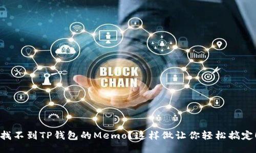 找不到TP钱包的Memo？这样做让你轻松搞定！