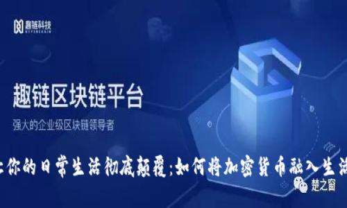 让你的日常生活彻底颠覆：如何将加密货币融入生活？