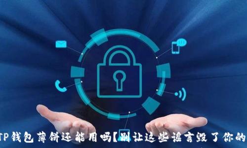  
你的TP钱包薄饼还能用吗？别让这些谣言毁了你的资产！