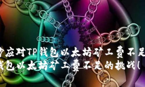如何巧妙应对TP钱包以太坊矿工费不足的问题？
应对TP钱包以太坊矿工费不足的挑战！