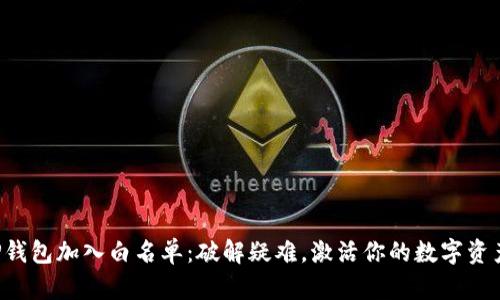 如何将TP钱包加入白名单：破解疑难，激活你的数字资产新机遇！