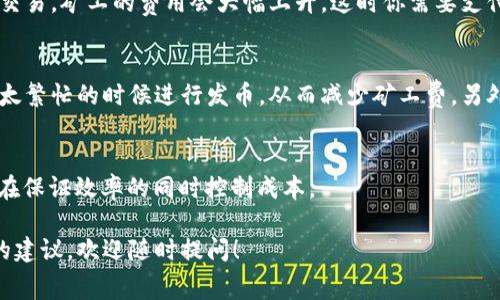 关于t p钱包发币的费用问题，这实际上取决于多个因素，包括你所使用的区块链网络、发币的具体设置、以及当前网络的交易费用等。不同的区块链在发币和交易的费用上有很大的差别，因此了解相关信息是非常重要的。

区块链网络费用
首先，不同的区块链网络（如以太坊、波场、币安智能链等）对用户发布新代币的要求和费用都是不同的。例如，在以太坊上，发一个新的ERC20代币可能需要的费用主要是矿工费，具体金额会因网络拥堵程度而变动，通常在几美元到数十美元不等。

发币的具体步骤
发币过程中的每一步都可能产生相应费用。例如，在发币前，你需要准备好相关的智能合约，这需要一定的技术知识。如果你找开发者帮助你创建合约，你还需要支付他们的服务费用。合约部署在区块链上则再次需要支付交易费用。

市场行情的影响
除了上述技术费用，市场行情也会影响你需要支付的费用。例如，如果在某一时刻很多人同时在网络上进行交易，矿工的费用会大幅上升，这时你需要支付更多的收费来确保你的交易能被及时处理。

如何减少发币成本
如果你希望降低发币的成本，可以考虑选择交易费用相对较低的区块链平台。同时，你还可以选择在网络不太繁忙的时候进行发币，从而减少矿工费。另外，自学开发技能，自己编写和部署智能合约也能大大减少开支。然而，这一过程需要一定的时间和精力投入。

总结
最终，t p钱包发币的费用因多种因素而异，重要的是理解自己的需求，并在可能的情况下发币的方法，以便在保证效率的同时控制成本。

希望通过上述信息能帮助到你，理解关于发币的费用和操作流程。如果你还有其他具体问题或需要进一步的建议，欢迎随时提问！