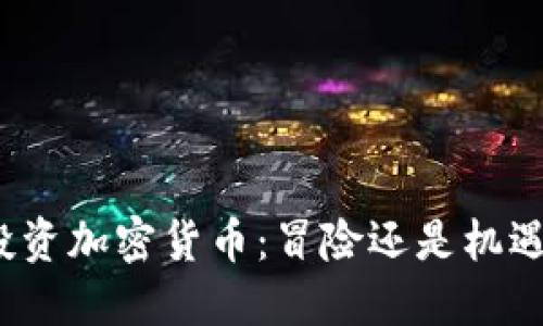 投资加密货币：冒险还是机遇？
