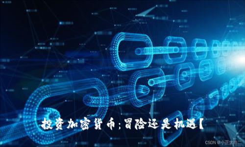 投资加密货币：冒险还是机遇？