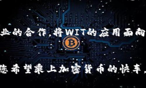 WIT加密货币：您是否错过了下一轮收益的机会？WIT,加密货币,投资机会/guanjianci

什么是WIT加密货币？
WIT加密货币，即Witcoin，是一种新兴的数字资产，旨在为用户提供一种安全、快速和高效的支付方式。自《白皮书》发布以来，WIT已经吸引了众多投资者的目光，展现出巨大的潜力。与其他加密货币相比，WIT具有独特的技术优势和广泛的应用场景，这使得它在竞争激烈的市场中脱颖而出。

WIT的技术背景
WIT基于区块链技术，这种去中心化的数据库能够确保每一笔交易的安全性与透明性。它利用智能合约，使得交易过程更加自动化，降低了交易成本和时间。同时，WIT还采用了新一代的共识算法，提升了网络的速度和安全性。这些技术特性无疑使其在加密货币的生态系统中占据了重要地位。

投资WIT的潜力
随着加密资产在全球范围内的普及，投资者对WIT的关注也在不断增强。WIT凭借其强大的技术支持和潜在的市场应用，逐渐成为了投资者手中的热门选择。数据显示，WIT在过去一年内的增长速度超过了许多其他主流加密货币，吸引了投资者的投资目光。在选择投资WIT时，投资者不仅要关注其短期波动，更要放眼其长期潜力，考虑到其背后强有力的技术团队与行业支持。

WIT的实际应用
WIT并非仅仅是投资工具，它还拥有广泛的实际应用场景。例如，在小型企业中，WIT可以被用作支付手段，降低交易手续费并加快资金周转。在国际贸易中，WIT的快速结算机制能够大幅提高交易效率。此外，WIT还可以应用于内容创作、数字版权等领域，通过智能合约使得创作者与消费者之间的交易更加公平透明。

如何购买和存储WIT
想要投资WIT的用户，需要在合适的交易平台进行购买。大多数主流加密货币交易平台都支持WIT的交易。购买后，安全存储同样重要，建议用户将WIT转换成冷钱包进行长期保存，以防止黑客攻击和盗窃。冷钱包既能提供良好的安全性，又能降低因交易平台故障带来的风险。

市场风险与挑战
尽管WIT具有诸多优势，但在投资过程中，市场风险也不容忽视。市场行情的不确定性、政策的变动以及技术的更新迭代都可能对WIT的价值产生影响。因此，投资者在进入市场前需谨慎评估风险，合理分配资金。此外，随着竞争的加剧，WIT也面临来自其他加密货币的挑战，如何保持自身的竞争优势，将是WIT未来发展的关键所在。

用户反馈与社区支持
用户的反馈是WIT蓬勃发展的重要组成部分。通过建立活跃的社区，WIT能够与用户保持紧密联系，倾听用户的需求与建议。在社交媒体平台上，许多WIT用户积极分享他们的经验，讨论市场动态，形成了良好的互动氛围。社区的支持不仅增强了用户的信任感，也帮助WIT不断完善自身的产品与服务。

未来展望
回顾WIT的迅猛发展，不禁让人对其未来充满期待。随着技术的不断更新和市场的逐渐成熟，WIT有望在可预见的未来继续扩大其市场份额，吸引更多的投资者加入。同时，WIT团队也在积极拓展合作伙伴关系，希望通过与各行业企业的合作，将WIT的应用面向更广泛的用户群体。未来的WIT，可能会在商业支付、跨境交易等方面发挥更为重要的作用。

结语
在加密货币的投资旅程中，WIT无疑是一颗耀眼的明珠。它所体现出的技术优势、市场潜力以及社区支持，使得它成为了许多投资者的新宠。然而，投资并不等同于获取轻松回报，市场的波动和技术风险都需要投资者认真对待。倘若您希望乘上加密货币的快车，可以把WIT当作一个值得考虑的选项，但务必做好充分的研究与准备，才能在波动的海浪中稳健前行。投身加密货币的世界不仅是机遇的追求，更是对自我认知与能力的挑战，祝愿每一位投资者都能在这一旅程中收获丰硕的果实。