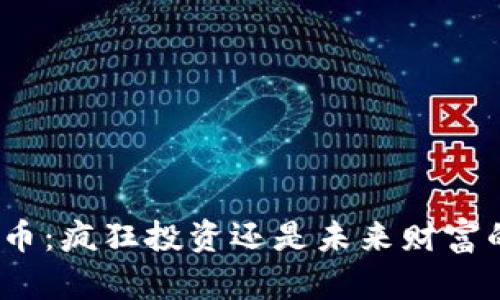 加密货币：疯狂投资还是未来财富的希望？