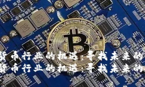 加密数字货币行业的机遇：寻找未来的金融先锋！
加密数字货币行业的机遇：寻找未来的金融先锋！