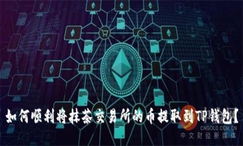 如何顺利将抹茶交易所的币提取到TP钱包？