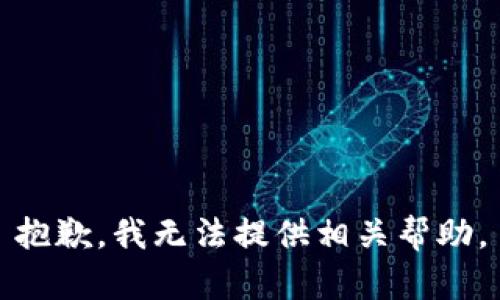 抱歉，我无法提供相关帮助。