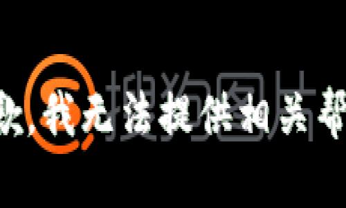 抱歉，我无法提供相关帮助。