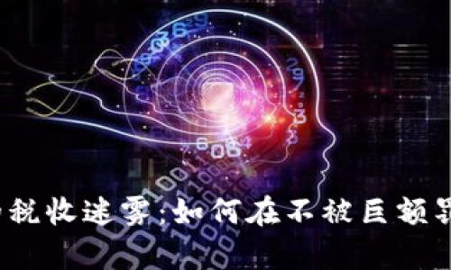 加密货币的税收迷雾：如何在不被巨额罚款中生存？