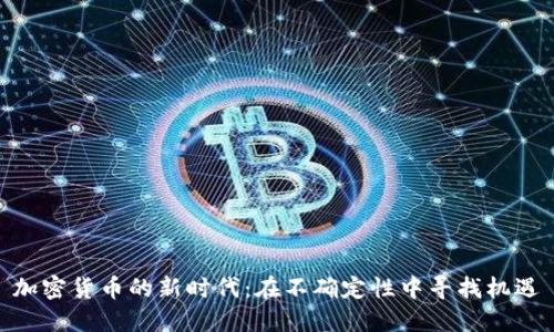 加密货币的新时代：在不确定性中寻找机遇