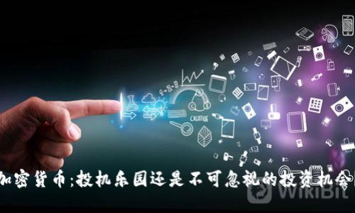 加密货币：投机乐园还是不可忽视的投资机会？