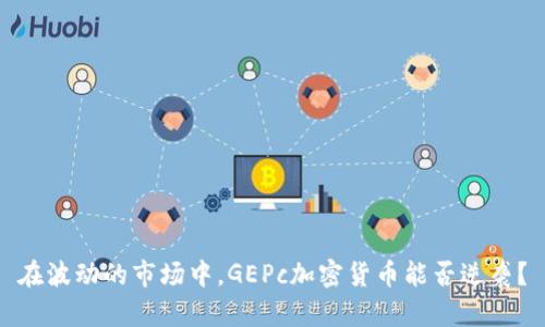 在波动的市场中，GEPc加密货币能否逆袭？