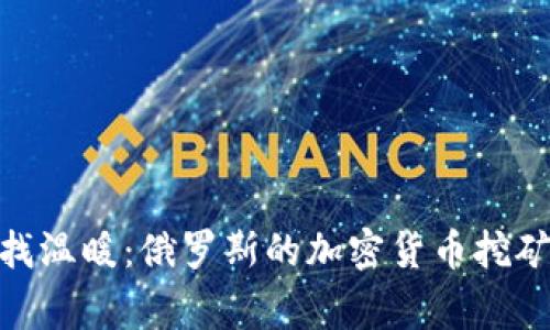 在严寒中寻找温暖：俄罗斯的加密货币挖矿困境与机遇