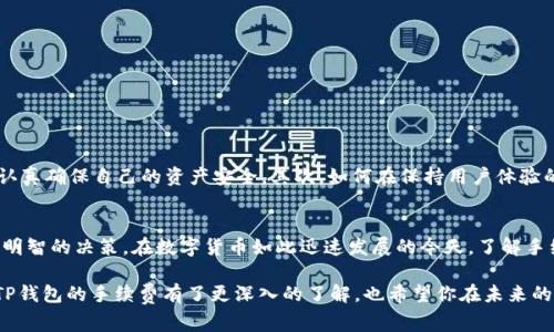   TP钱包收手续费的秘密：你真的了解吗？ / 
 guanjianci TP钱包, 手续费, 数字货币 /guanjianci 

前言：数字货币钱包的兴起
在数字货币时代，钱包的选择不仅关乎安全性，还直接影响到用户的使用体验。TP钱包作为近年来备受关注的一款数字货币钱包，凭借其便捷性和功能丰富性吸引了大量用户。然而，关于手续费的设置，很多用户并不十分了解。手续费的存在是一把双刃剑，既是网络运行的必要成本，也是用户在使用过程中需要谨慎关注的潜在开销。

一、手续费的本质和意义
手续费，又叫交易费，是为了激励网络中的矿工或验证者在区块链上记录交易而收取的费用。在TP钱包中，手续费通常基于交易的大小和网络的拥堵情况而变化。当用户发起一笔交易时，钱包会根据当前网络状态推荐一个合适的手续费，让交易尽快被验证和确认。

二、TP钱包手续费的具体计算方法
要理解TP钱包的手续费，首先要熟悉钱包的计算方式。TP钱包中的手续费通常与以下几个因素相关：
ul
listrong交易类型：/strong不同类型的交易可能对应不同的手续费，例如转账、兑换等。/li
listrong网络状态：/strong当网络繁忙时，为了让交易更快被处理，用户可能需要支付更高的手续费。/li
listrong交易的大小：/strong在区块链中，交易数据的大小会影响手续费，数据越大，费用通常越高。/li
/ul

三、如何在TP钱包中查看和设置手续费
用户在TP钱包中可以轻松地查看和调整手续费的设置。一般情况下，当用户发起交易时，系统会自动生成一个推荐的手续费，你可以选择接受或自行调整：
ol
listrong进入TP钱包，选择需要进行的交易类型。/strong/li
listrong在交易界面，会显示当前推荐的手续费，通常会有几个不同的选项供选择，用户可以根据自己的需求进行选择。/strong/li
listrong确认交易，手续费会在交易总额中被扣除。/strong/li
/ol

四、如何降低TP钱包的手续费支出
对于频繁进行交易的用户来说，控制手续费支出显得尤为重要。以下是一些减少手续费支出的实用技巧：
ul
listrong关注网络状态：/strong多选择在网络繁忙时段之外进行交易，可以有效降低手续费。/li
listrong选择适当的手续费：/strong根据交易的紧急程度，灵活调整手续费。如果交易并不急迫，可以选择较低的手续费。/strong/li
listrong定期监控手续费变动：/strong观察过去几天的手续费变动，找到最合适的交易时间。/strong/li
/ul

五、TP钱包的优势与挑战
虽然TP钱包在手续费设置上具有灵活性，但仍然存在一些挑战。首先，作为数字货币钱包，其安全性必须得到保障。用户在进行交易前，应该认真确保自己的资产安全。其次，如何在保持用户体验的同时，合理手续费结构也是TP钱包需要面对的永恒课题。

六、总结：在使用TP钱包时的注意事项
TP钱包作为数字经济的一部分，给用户提供了方便，但同时也要注意手续费的问题。用户应当提升自身对手续费的认知，从而在交易时作出明智的决策。在数字货币如此迅速发展的今天，了解手续费的真相，让你的交易更加顺畅和高效，绝对是每一位用户都应该关注的内容。

无论是在TP钱包中还是其他数字货币钱包，对于手续费的知识都是用户数字资产安全与智慧管理的一部分。通过上述内容，相信你已经对TP钱包的手续费有了更深入的了解，也希望你在未来的数字货币交易中能够更加游刃有余。