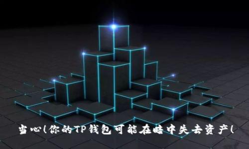 当心！你的TP钱包可能在暗中失去资产！