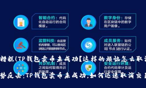 很糟糕！TP钱包卖币未成功？这样的烦恼怎么取消？

强势反击：TP钱包卖币未成功，如何迅速取消交易?