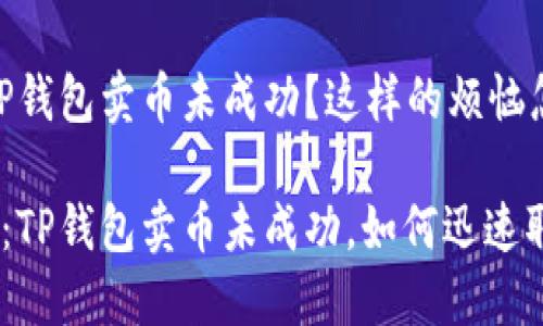 很糟糕！TP钱包卖币未成功？这样的烦恼怎么取消？

强势反击：TP钱包卖币未成功，如何迅速取消交易?