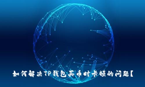 如何解决TP钱包买币时卡顿的问题？