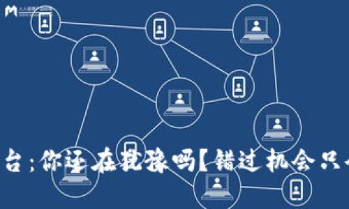 虚拟货币平台：你还在犹豫吗？错过机会只会让你后悔！