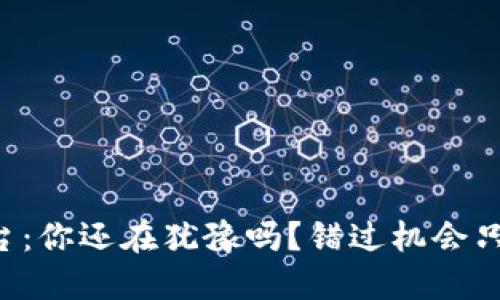 虚拟货币平台：你还在犹豫吗？错过机会只会让你后悔！