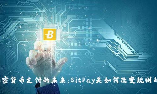 加密货币支付的未来：BitPay是如何改变规则的？