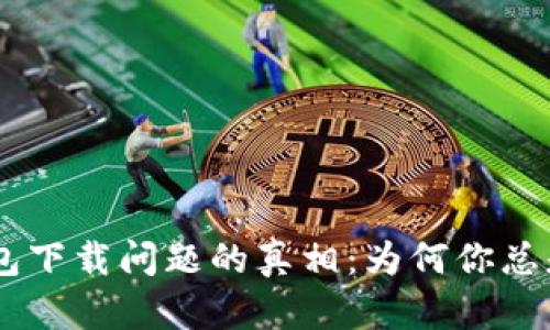 ziaotiTP钱包下载问题的真相：为何你总是遇到障碍？
