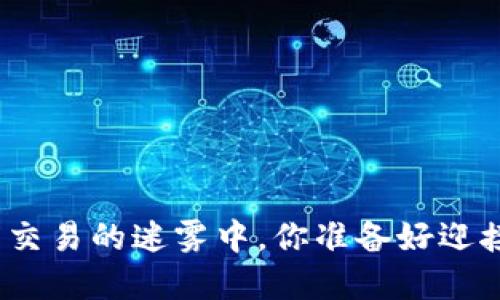 在加密货币交易的迷雾中，你准备好迎接挑战了吗？