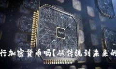 央行会发行加密货币吗？从传统到未来的金融战