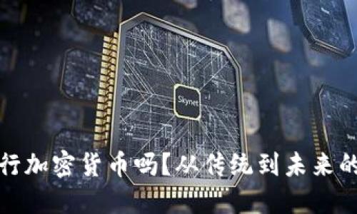 央行会发行加密货币吗？从传统到未来的金融战役