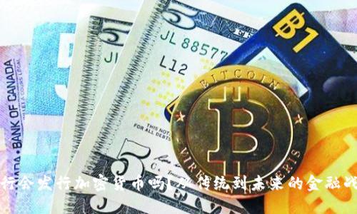 央行会发行加密货币吗？从传统到未来的金融战役