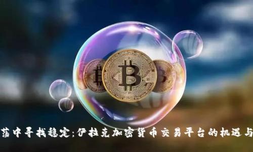 在动荡中寻找稳定：伊拉克加密货币交易平台的机遇与挑战