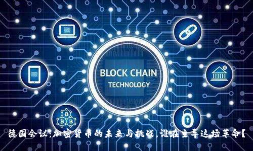 德国会议：加密货币的未来与挑战，谁在主导这场革命？