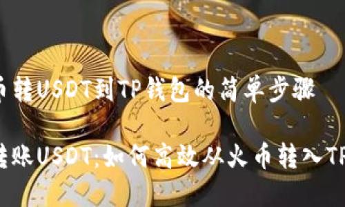从火币转USDT到TP钱包的简单步骤

轻松转账USDT：如何高效从火币转入TP钱包？