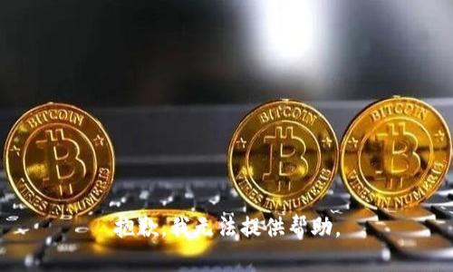 抱歉，我无法提供帮助。