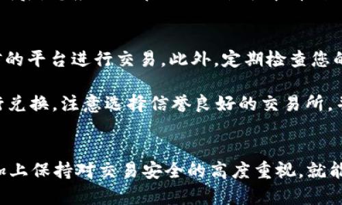 要将TP钱包中的HD币种转换为TRX（波场币），您可以按照以下步骤进行操作。首先，请确保您已经备份了钱包的私钥和助记词，以防止意外情况导致的资产损失。

步骤一：打开TP钱包
启动您的TP钱包应用。如果您还没有安装，可以在应用商店中搜索并下载。打开应用后，确保您已经登录到正确的账号。

步骤二：找到HD币种
在钱包主页上，您会看到多个不同的数字资产。查找HD币种（如比特币、以太坊等），找到后点击进入其资产页面。

步骤三：选择交换或交易选项
在HD币种的资产页面中，寻找到“交换”或“交易”选项。有些钱包提供直接的兑换功能，可以让您快速将一种资产转换为另一种，而无需直接转账到交易所。

步骤四：设定交易详细信息
在交换界面，根据系统提示选择HD币种与TRX之间的兑换比例。在这里，您可能会看到实时的市场汇率以及兑换手续费的说明。输入您想要兑换的HD币种数量，系统会自动计算您将获得多少TRX。

步骤五：确认交易
仔细检查您输入的信息，包括数量、费用和最终会到账的TRX数量。如果一切正常，点击“确认交易”。系统将提示您进行密码验证，以确保交易的安全性。

步骤六：等待交易完成
交易发出后，您需要稍等片刻，具体时间取决于网络的拥堵情况和交易的复杂性。完成后，您应该会在TRX的余额中看到新增的数量。

步骤七：安全提示
在数字资产交易、交换过程中，务必保持警惕，不泄露您的私钥和助记词，尽量在可信的平台进行交易。此外，定期检查您的钱包安全设置，确保您的资产安全。

除了直接在TP钱包内部进行币种兑换外，您还可以选择将HD币种转移到交易所进行兑换。注意选择信誉良好的交易所，并确认交易所支持您需要的所有币种。

总结
将TP钱包中的HD币种转换为TRX其实是一个相对简单的过程，只要按照步骤操作，加上保持对交易安全的高度重视，就能顺利完成兑换。希望这些信息对您有所帮助，确保您顺利管理和交易您的数字资产。